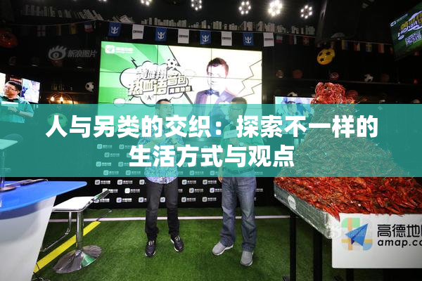 人与另类的交织：探索不一样的生活方式与观点