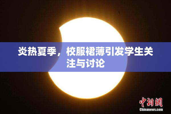 炎热夏季，校服裙薄引发学生关注与讨论