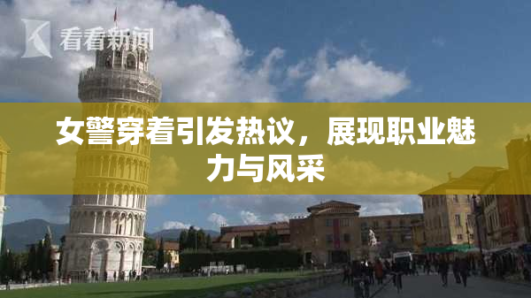 女警穿着引发热议，展现职业魅力与风采