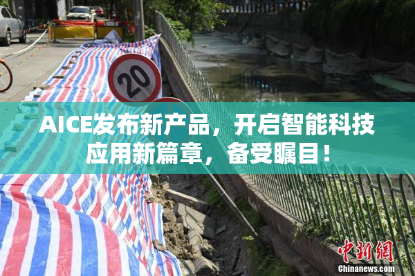 AICE发布新产品，开启智能科技应用新篇章，备受瞩目！