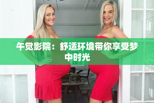 午觉影院：舒适环境带你享受梦中时光