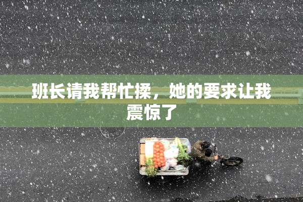 班长请我帮忙揉，她的要求让我震惊了