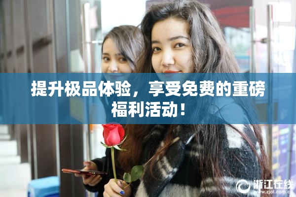 提升极品体验，享受免费的重磅福利活动！