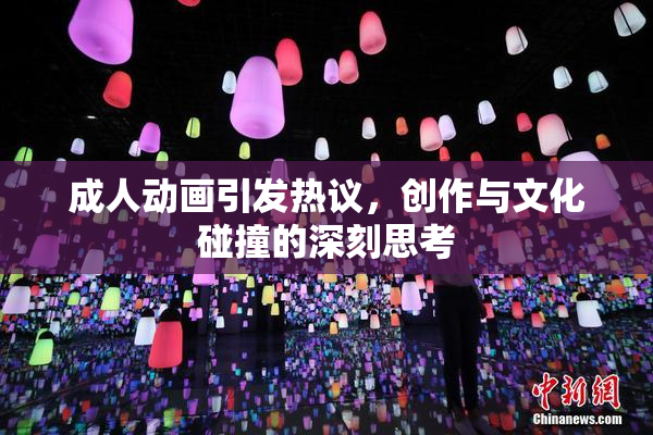 成人动画引发热议，创作与文化碰撞的深刻思考