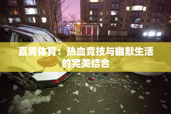 直男体育：热血竞技与幽默生活的完美结合