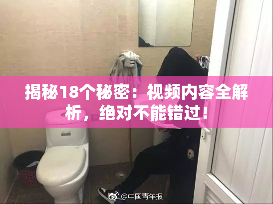 揭秘18个秘密：视频内容全解析，绝对不能错过！
