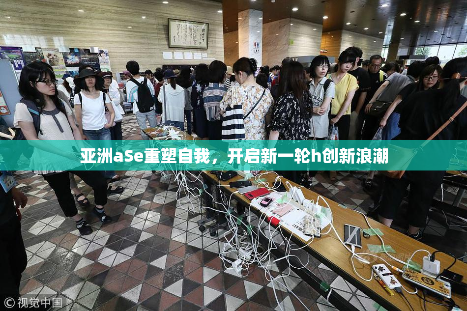 亚洲aSe重塑自我，开启新一轮h创新浪潮