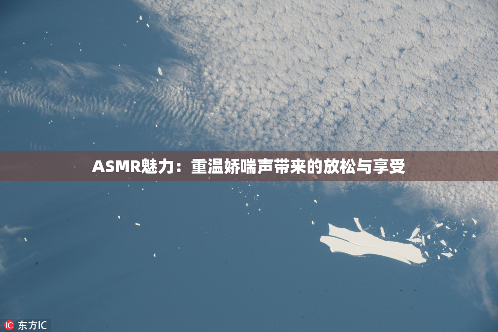 ASMR魅力：重温娇喘声带来的放松与享受