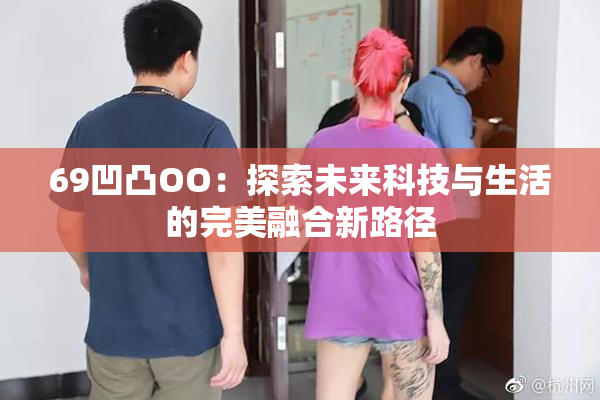 69凹凸OO：探索未来科技与生活的完美融合新路径