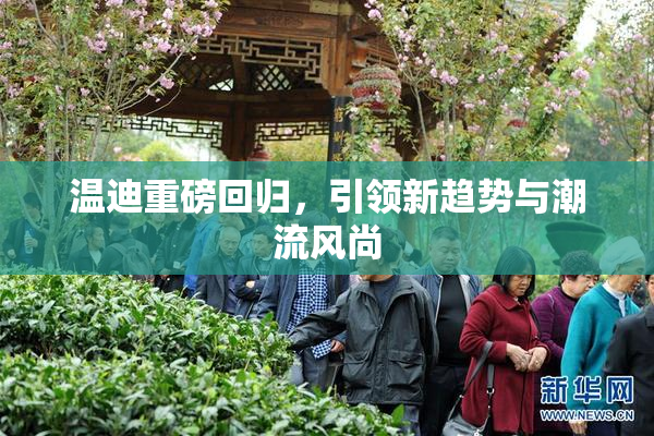 温迪重磅回归，引领新趋势与潮流风尚