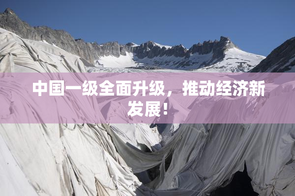 中国一级全面升级，推动经济新发展！