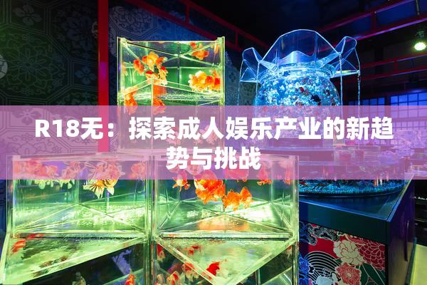 R18无：探索成人娱乐产业的新趋势与挑战