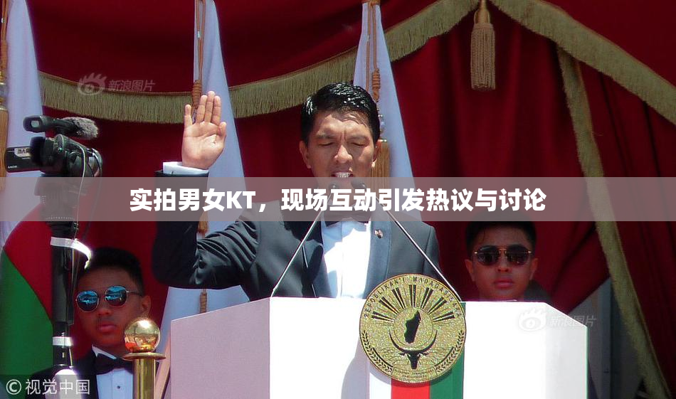 实拍男女KT，现场互动引发热议与讨论