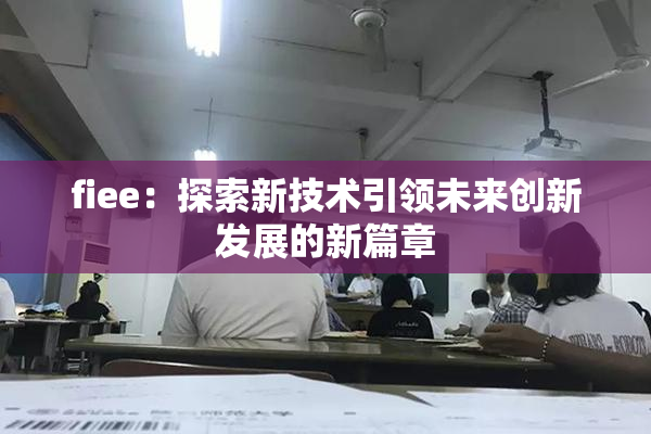 fiee：探索新技术引领未来创新发展的新篇章