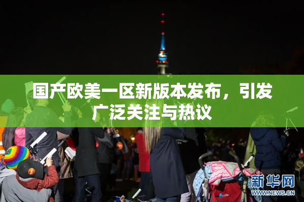国产欧美一区新版本发布，引发广泛关注与热议