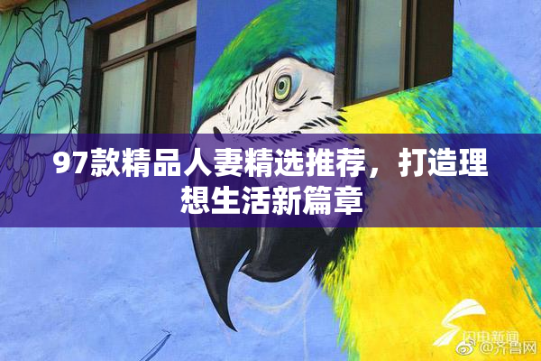 97款精品人妻精选推荐，打造理想生活新篇章