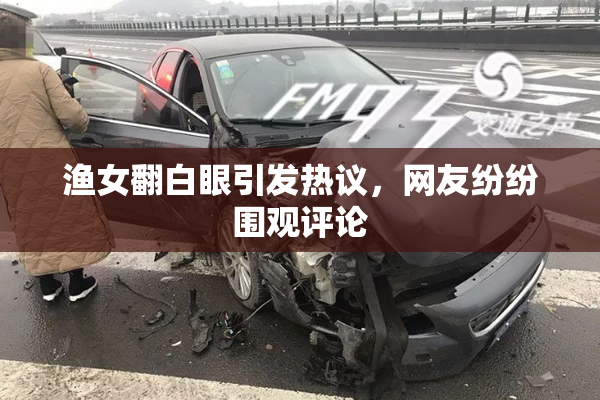 渔女翻白眼引发热议，网友纷纷围观评论