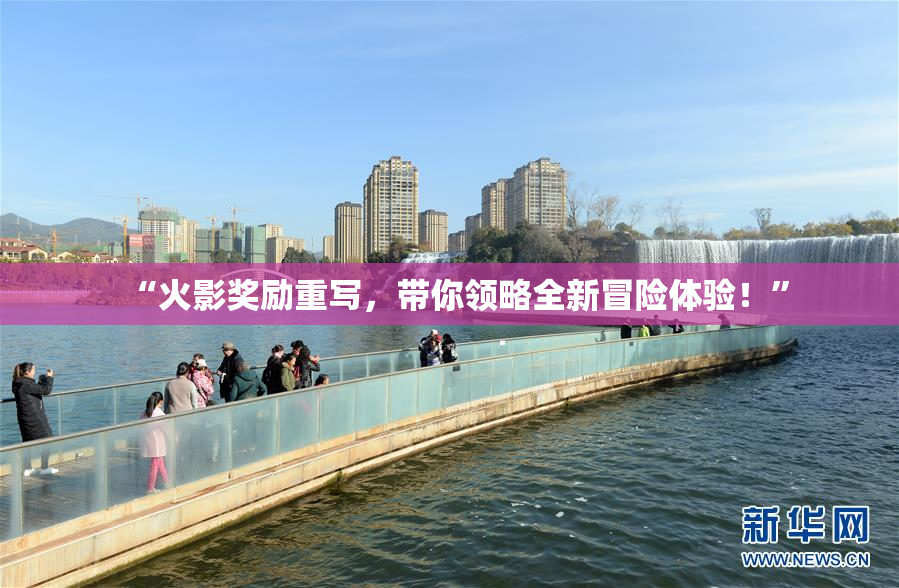 “火影奖励重写，带你领略全新冒险体验！”