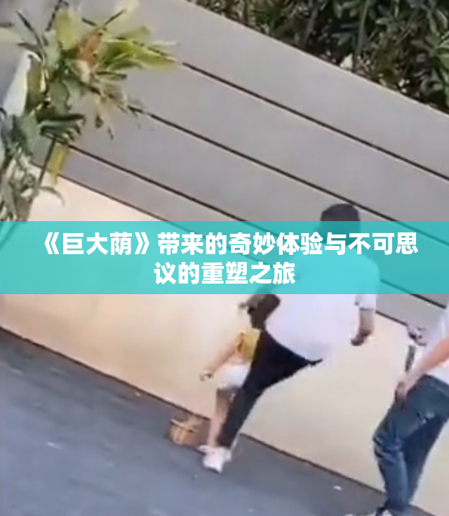 《巨大荫》带来的奇妙体验与不可思议的重塑之旅