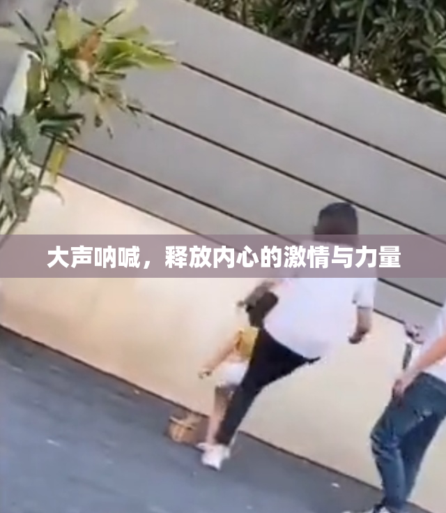 大声呐喊，释放内心的激情与力量