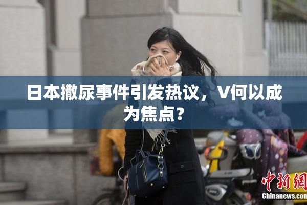 日本撒尿事件引发热议，V何以成为焦点？
