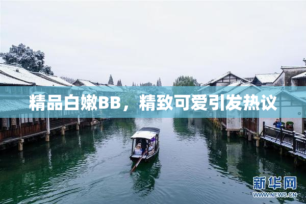 精品白嫩BB，精致可爱引发热议