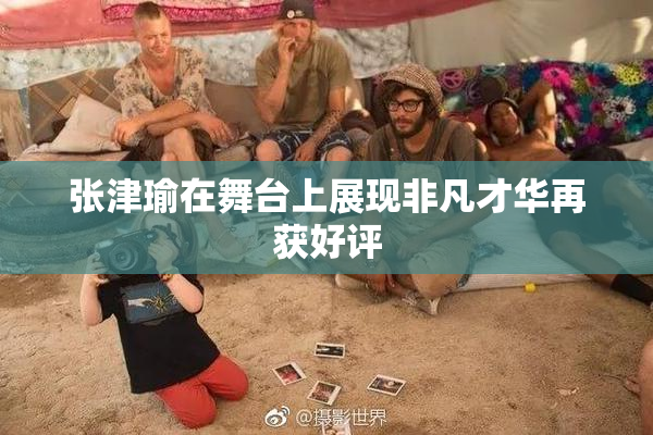 张津瑜在舞台上展现非凡才华再获好评