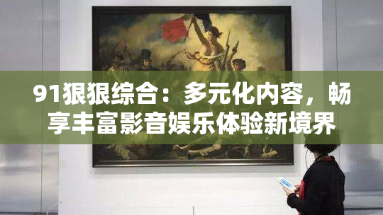 91狠狠综合：多元化内容，畅享丰富影音娱乐体验新境界