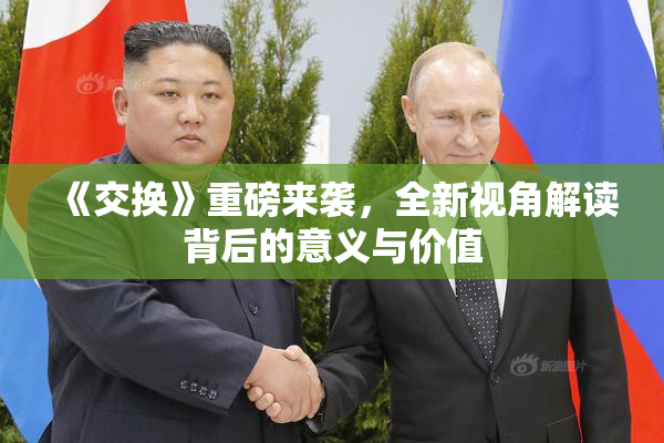 《交换》重磅来袭，全新视角解读背后的意义与价值
