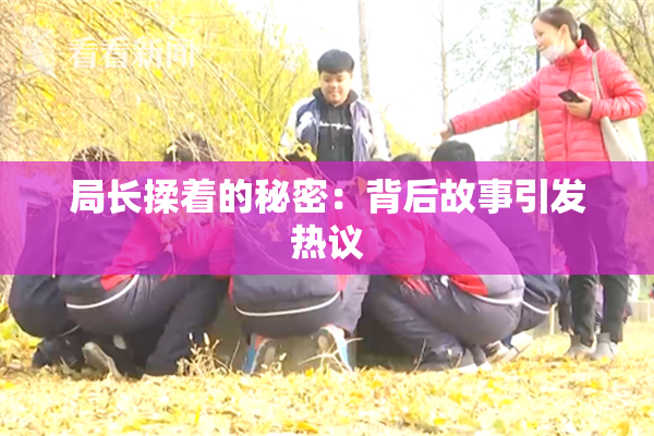 局长揉着的秘密：背后故事引发热议