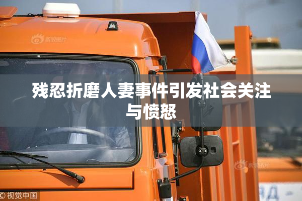 残忍折磨人妻事件引发社会关注与愤怒