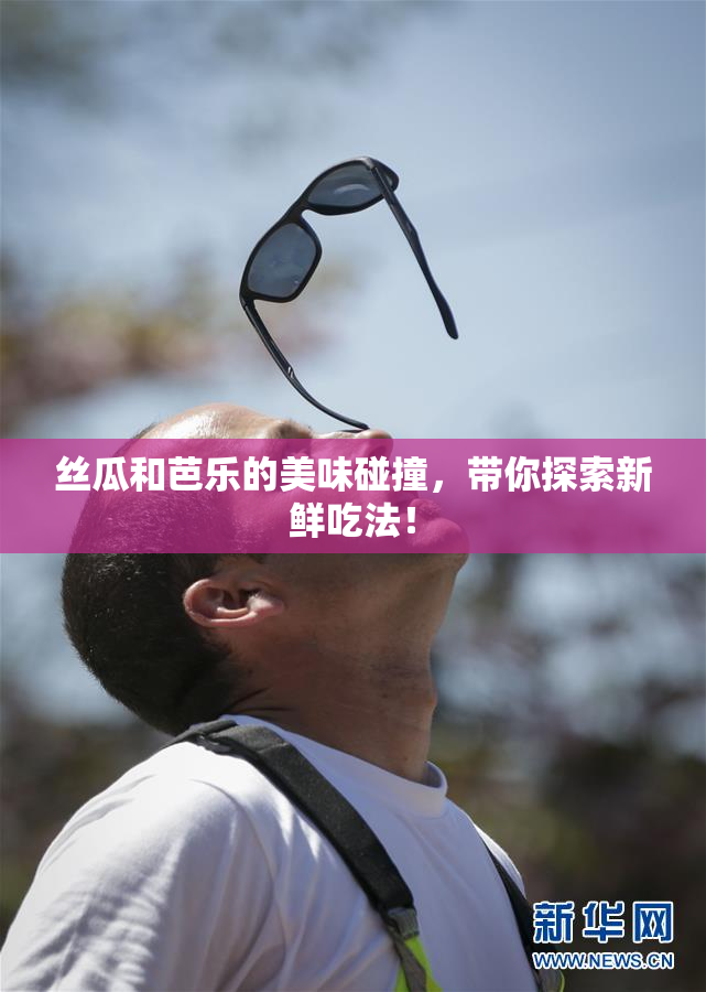 丝瓜和芭乐的美味碰撞，带你探索新鲜吃法！
