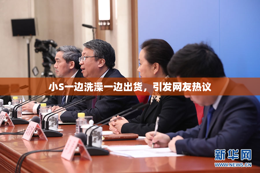 小S一边洗澡一边出货，引发网友热议
