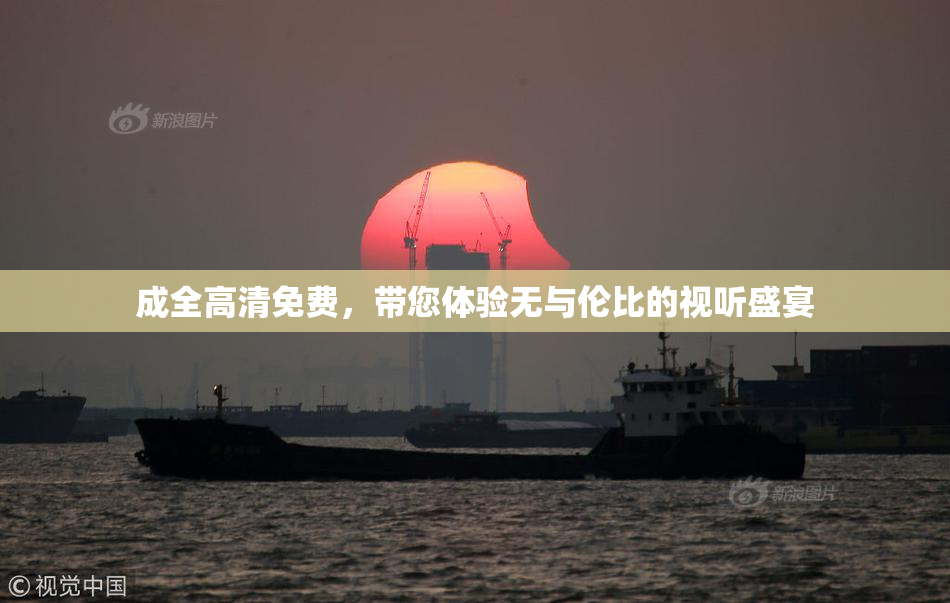 成全高清免费，带您体验无与伦比的视听盛宴