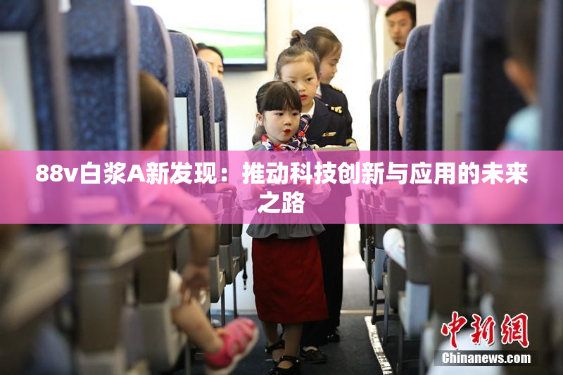 88v白浆A新发现：推动科技创新与应用的未来之路
