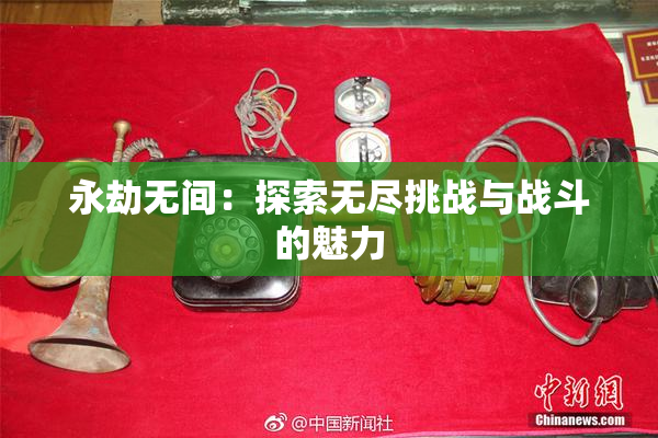 永劫无间：探索无尽挑战与战斗的魅力