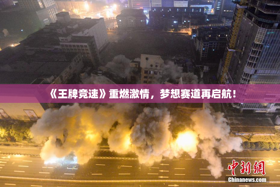 《王牌竞速》重燃激情，梦想赛道再启航！