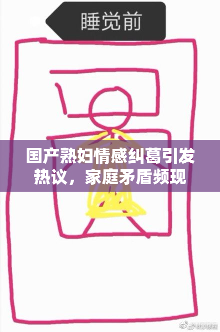 国产熟妇情感纠葛引发热议，家庭矛盾频现