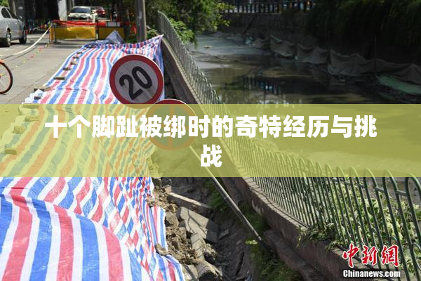 十个脚趾被绑时的奇特经历与挑战