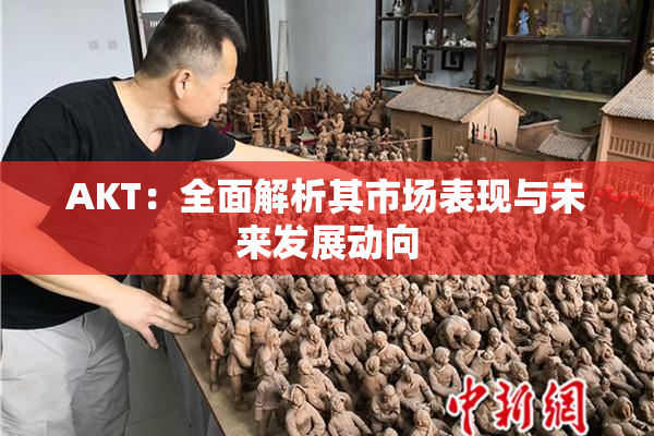 AKT：全面解析其市场表现与未来发展动向