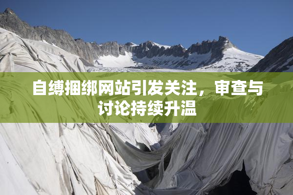 自缚捆绑网站引发关注，审查与讨论持续升温