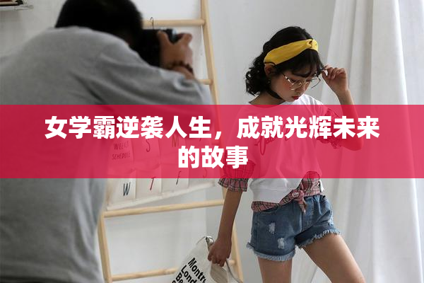 女学霸逆袭人生，成就光辉未来的故事