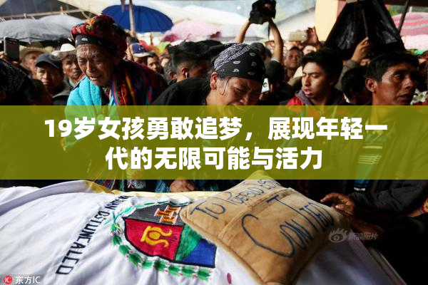 19岁女孩勇敢追梦，展现年轻一代的无限可能与活力