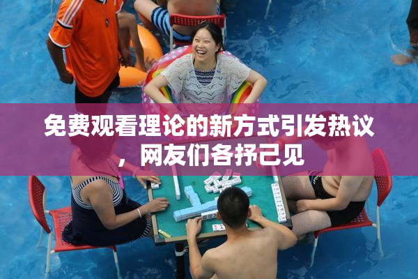 免费观看理论的新方式引发热议，网友们各抒己见