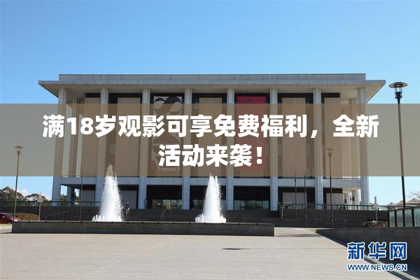 满18岁观影可享免费福利，全新活动来袭！