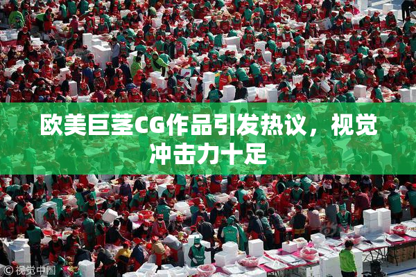 欧美巨茎CG作品引发热议，视觉冲击力十足