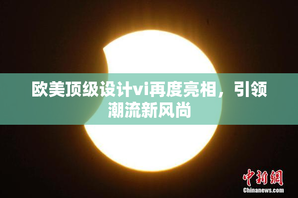欧美顶级设计vi再度亮相，引领潮流新风尚