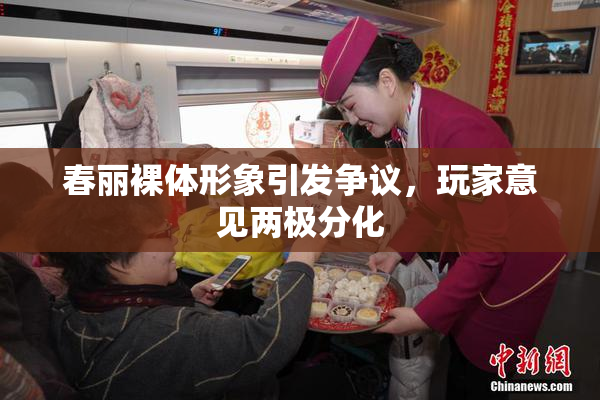 春丽裸体形象引发争议，玩家意见两极分化