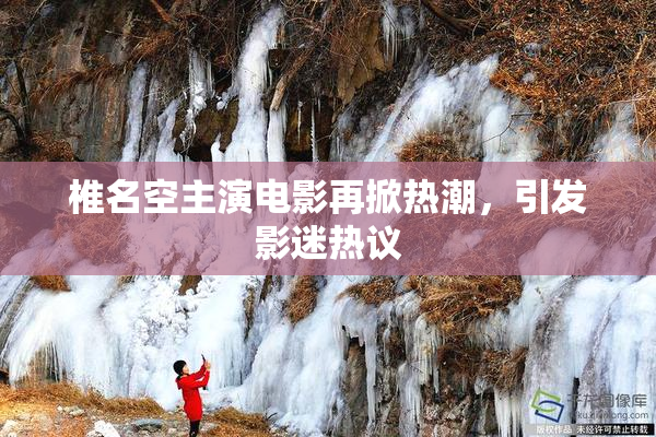 椎名空主演电影再掀热潮，引发影迷热议