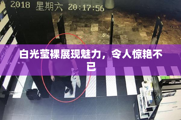 白光莹裸展现魅力，令人惊艳不已
